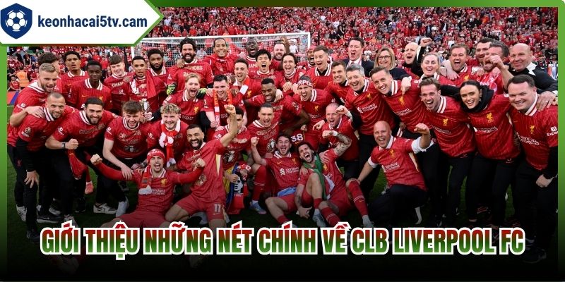 Giới thiệu những nét chính về CLB Liverpool FC